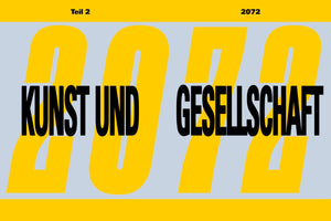 A graphic with a light grey-blue background featuring the year 2072 repeated in a large, bold, yellow font. Overlaid in the center is the text KUNST UND GESELLSCHAFT (Art and Society) in a bold, black, sans-serif font. A yellow banner at the top reads Teil 2 (Part 2) on the left and 2072 on the right.
