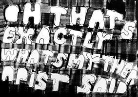 A black-and-white collage features the phrase OH THAT'S EXACTLY WHAT'S MY THERAPIST SAID in bold, white, bubbly letters. The cut-out letters, outlined in black, are arranged in uneven lines over a dark, heavily textured background of rough, crisscrossing brushstrokes.
